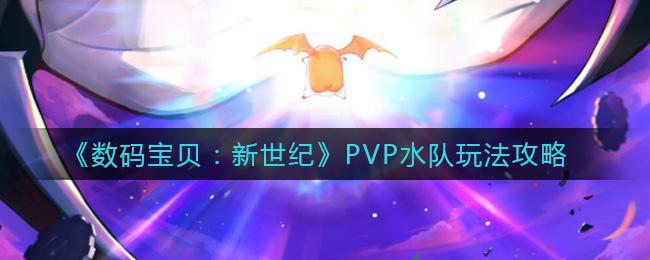 【攻略】数码宝贝新世纪PVP水队玩法教程 PVP水队玩家玩法技巧分享