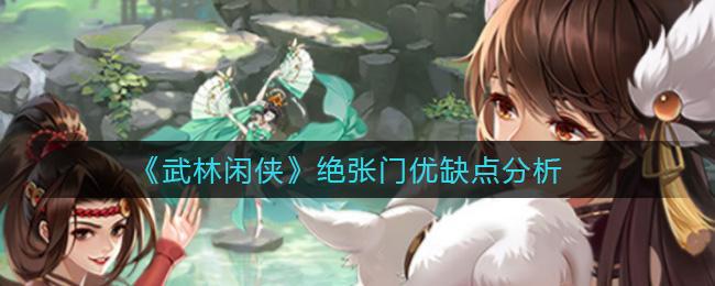 【攻略】武林闲侠绝张门优缺点内容介绍 绝张门优缺点详细解析