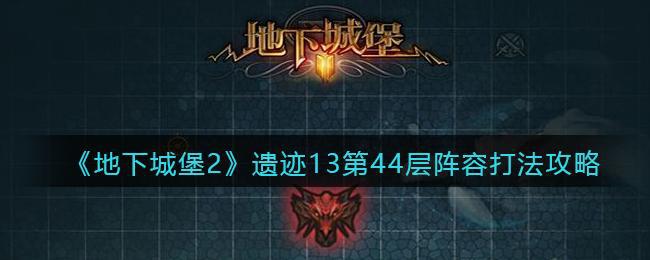 【攻略】地下城堡2遗迹13第44层阵容打法教程 遗迹13第44层阵容玩法技巧