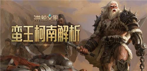 不屈的王者 《洪荒文明》手游蛮王·柯南解析