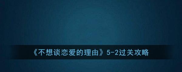 《不想谈恋爱的理由》5-2通关攻略