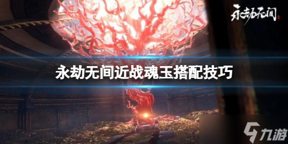 《永劫无间》近战魂玉怎么用？近战魂玉搭配技巧