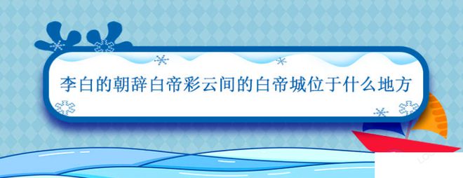 朝辞白帝彩云间中的白帝位于哪里 蚂蚁庄园7月14日正确答案