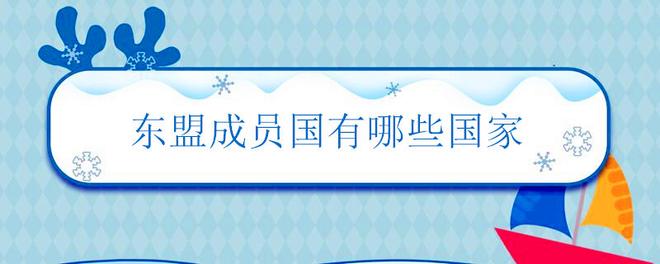 东盟成员国有哪些国家 东盟主要有几个成员国