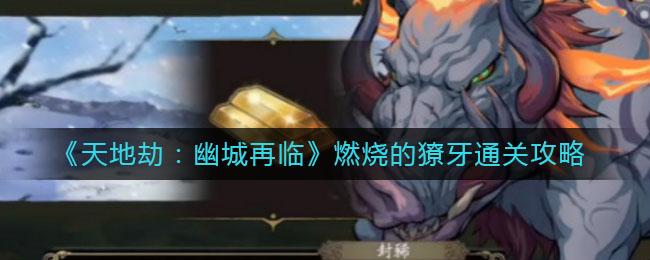 《天地劫：幽城再临》燃烧的獠牙通关方法