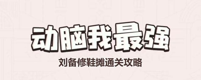 《动脑我最强》刘备修鞋摊通关攻略