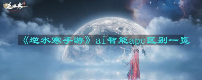 《逆水寒手游》ai智能apc区别一览