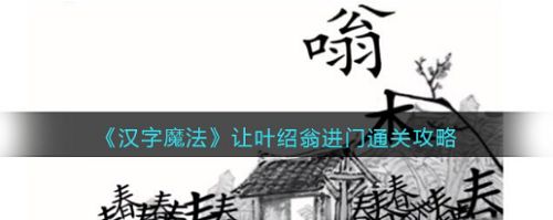 汉字魔法让叶绍翁进门怎么过，汉字魔法让叶绍翁进门方法分享