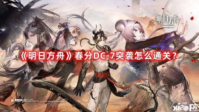 《明日方舟》春分DC-7突袭怎么通关（春分DC-7突袭通关攻略）