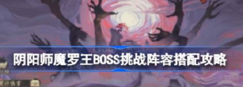 阴阳师魔罗王boss挑战阵容怎么搭配（最强阵容搭配攻略）