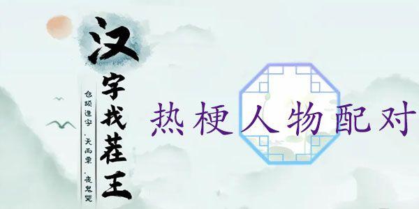 汉字找茬王热梗人物配对攻略（热梗人物配对过关一览）