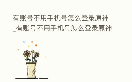 有账号不用手机号怎么登录原神_有账号不用手机号怎么登录原神游戏