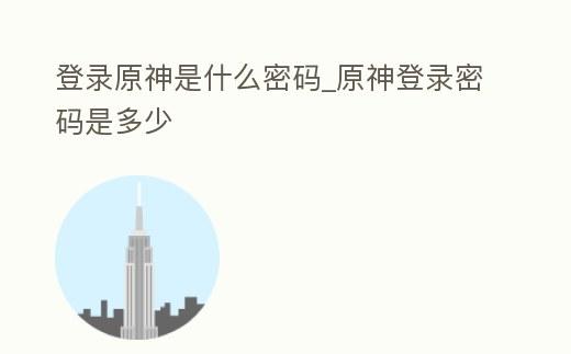 登录原神是什么密码_原神登录密码是多少