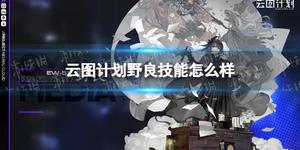 《云图计划》野良技能怎么样？ 野良技能详解