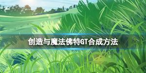 《创造与魔法》佛特GT合成方法