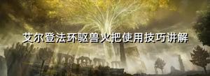 《艾尔登法环》驱兽火把使用技巧讲解