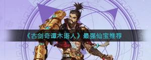 古剑奇谭木语人最强仙宝是什么