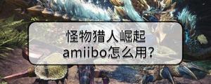 怪物猎人崛起amiibo有什么用