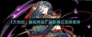 <span style='color:red;'>天地劫幽城再临</span>奚歌魂石怎样选择