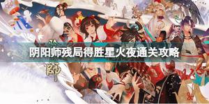 阴阳师残局得胜星火夜怎么过 残局得胜星火夜通关攻略