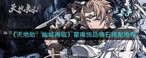 <span style='color:red;'>天地劫幽城再临</span>霍雍饰品魂石怎么搭配