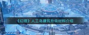 幻塔人工岛建筑升级材料是什么