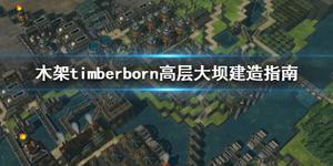 《木架》timberborn高层大坝怎么建造？高层大坝建造指南