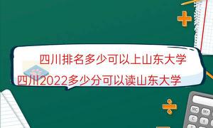 四川排名是多少可以上山大（四川2022多少分可以读山大）