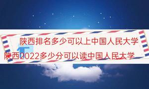 陕西排名是多少可以上人民大学？附中国人民大学近三年陕西省录取分数及次位排行