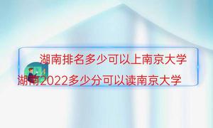 湖南排名是多少可以上南京师范大学（湖南省2022多少分可以读南京师范大学）