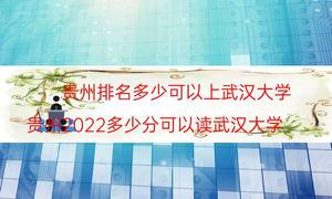 贵州排名是多少可以上武大（贵州省2022多少分可以读武大）