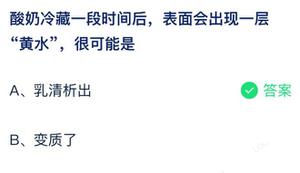 酸牛奶冷藏一段时间后表层会有一层黄液很可能是 蚂蚁庄园7月28日回答全新