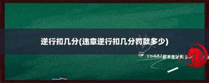 逆行扣几分(交通违章逆行扣几分罚款多少)
