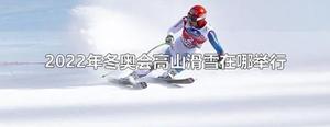 2022年北京冬奥会高山滑雪比赛在哪里举行