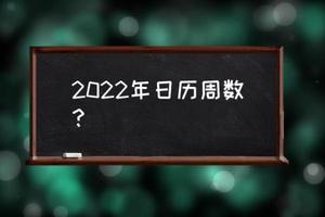 日历周数2022年，2022年节假日安排一览表