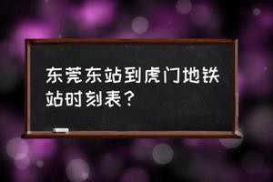 莞惠城轨最新时刻表2021，东莞东站到虎门地铁站时刻表？