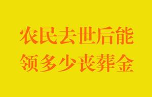 目前农民去世后能领取丧葬费吗？农民去世补助标准是多少