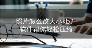 怎么降低照片大小kb呢（分享3个图片kb大小修改方法）