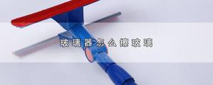 玻璃器怎么擦玻璃