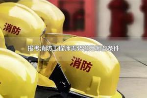 报考消防工程师需要满足哪些条件 消防工程师好考吗