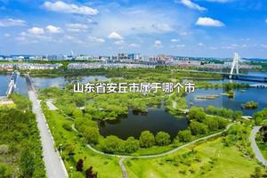 山东省安丘市属于哪个市 2022安丘市多少个乡镇