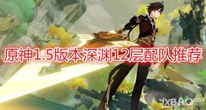 《原神》1.5版本深渊12层队伍怎么配置